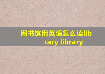 图书馆用英语怎么读library library